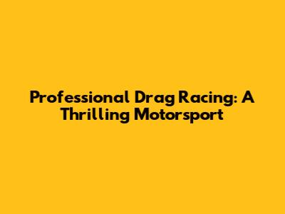 Professional Drag Racing: A Thrilling Motorsport