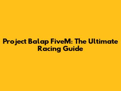 Project Balap FiveM: The Ultimate Racing Guide