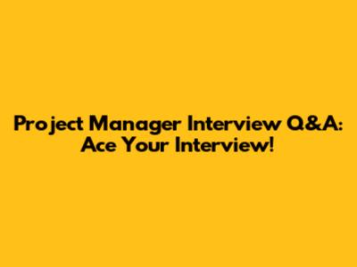 Project Manager Interview Q&A: Ace Your Interview!
