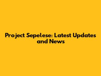 Project Sepelese: Latest Updates and News