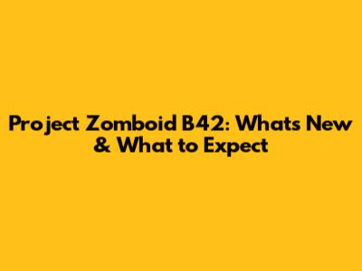 Project Zomboid B42: What's New & What to Expect