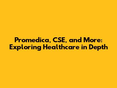 Promedica, CSE, and More: Exploring Healthcare in Depth