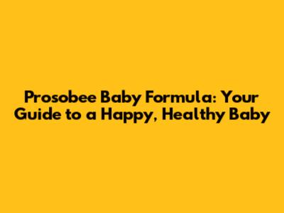 Prosobee Baby Formula: Your Guide to a Happy, Healthy Baby