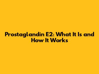 Prostaglandin E2: What It Is and How It Works