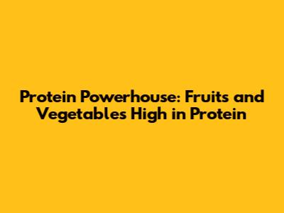Protein Powerhouse: Fruits and Vegetables High in Protein