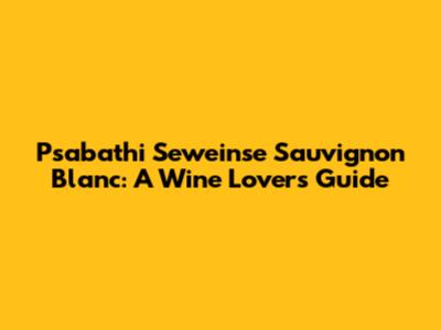 Psabathi Seweinse Sauvignon Blanc: A Wine Lover's Guide
