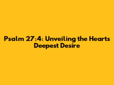 Psalm 27:4: Unveiling the Heart's Deepest Desire