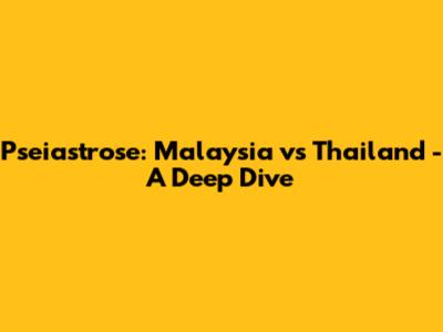 Pseiastrose: Malaysia vs Thailand - A Deep Dive