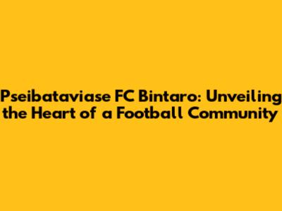 Pseibataviase FC Bintaro: Unveiling the Heart of a Football Community