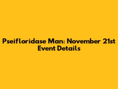 Pseifloridase Man: November 21st Event Details