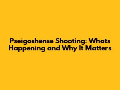 Pseigoshense Shooting: What's Happening and Why It Matters