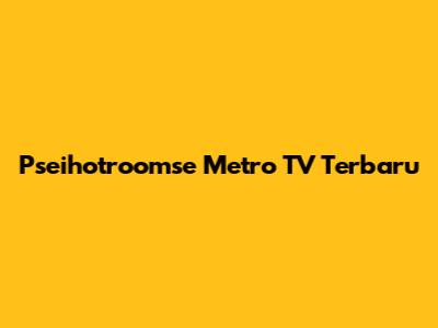 Pseihotroomse Metro TV Terbaru