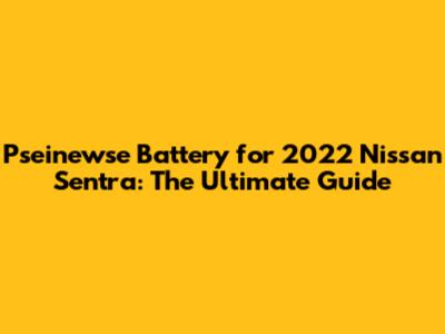 Pseinewse Battery for 2022 Nissan Sentra: The Ultimate Guide