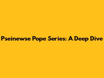 Pseinewse Pope Series: A Deep Dive