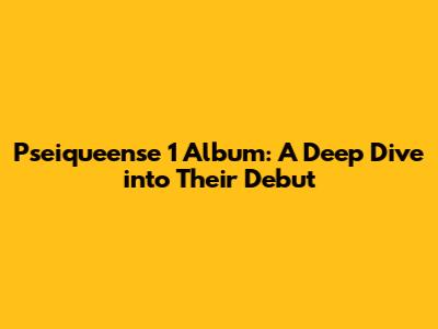 Pseiqueense 1 Album: A Deep Dive into Their Debut