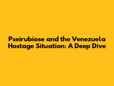 Pseirubiose and the Venezuela Hostage Situation: A Deep Dive