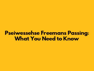 Pseiwessehse Freeman's Passing: What You Need to Know