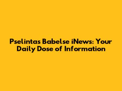 Pselintas Babelse iNews: Your Daily Dose of Information