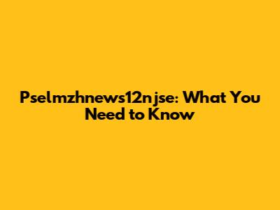 Pselmzhnews12njse: What You Need to Know