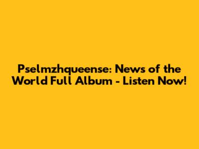 Pselmzhqueense: News of the World Full Album - Listen Now!