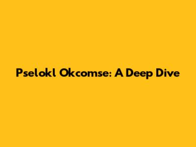 Pselokl Okcomse: A Deep Dive