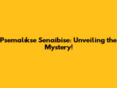 Psemalıks'e Senaibise: Unveiling the Mystery!