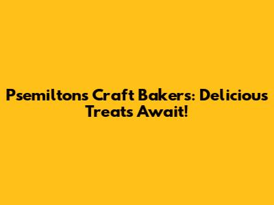 Psemilton's Craft Bakers: Delicious Treats Await!