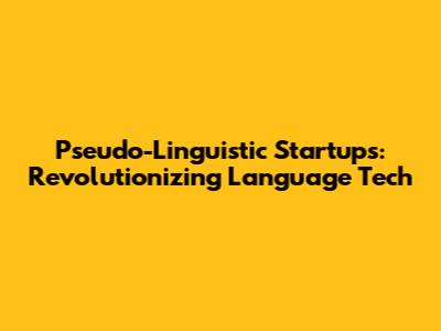 Pseudo-Linguistic Startups: Revolutionizing Language Tech