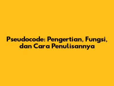 Pseudocode: Pengertian, Fungsi, dan Cara Penulisannya
