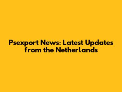 Psexport News: Latest Updates from the Netherlands