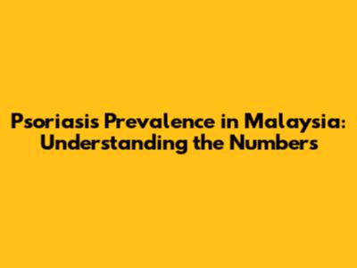 Psoriasis Prevalence in Malaysia: Understanding the Numbers