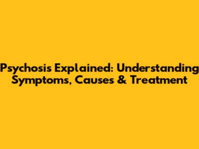 Psychosis Explained: Understanding Symptoms, Causes & Treatment