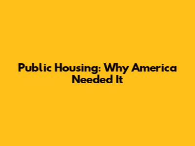 Public Housing: Why America Needed It