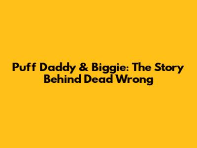Puff Daddy & Biggie: The Story Behind "Dead Wrong"