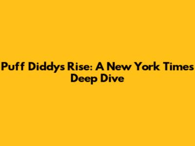 Puff Diddy's Rise: A New York Times Deep Dive