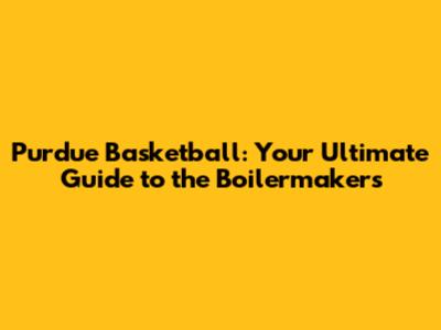 Purdue Basketball: Your Ultimate Guide to the Boilermakers