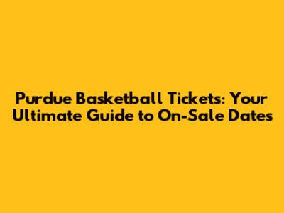 Purdue Basketball Tickets: Your Ultimate Guide to On-Sale Dates