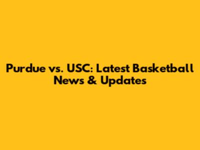Purdue vs. USC: Latest Basketball News & Updates