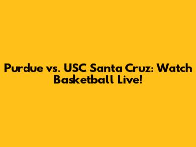 Purdue vs. USC Santa Cruz: Watch Basketball Live!