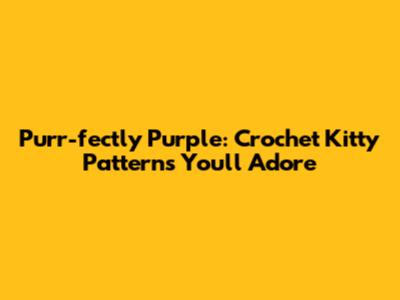 Purr-fectly Purple: Crochet Kitty Patterns You'll Adore