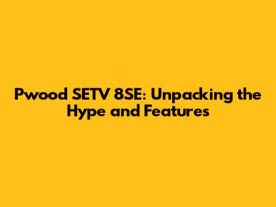 Pwood SETV 8SE: Unpacking the Hype and Features