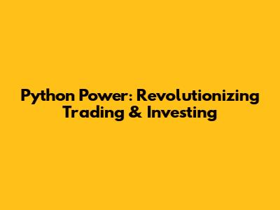 Python Power: Revolutionizing Trading & Investing