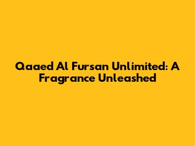 Qaaed Al Fursan Unlimited: A Fragrance Unleashed