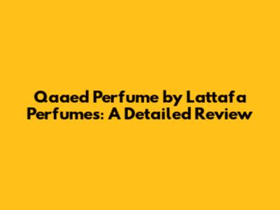 Qaaed Perfume by Lattafa Perfumes: A Detailed Review