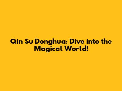 Qin Su Donghua: Dive into the Magical World!