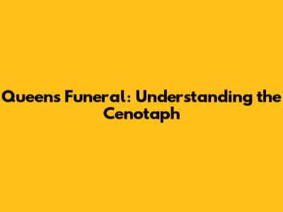 Queen's Funeral: Understanding the Cenotaph