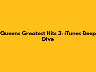 Queen's Greatest Hits 3: iTunes Deep Dive