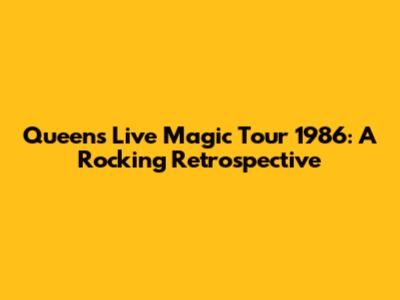 Queen's Live Magic Tour 1986: A Rocking Retrospective