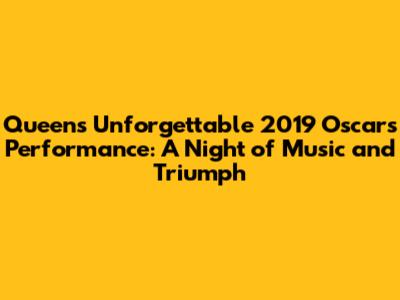 Queen's Unforgettable 2019 Oscars Performance: A Night of Music and Triumph