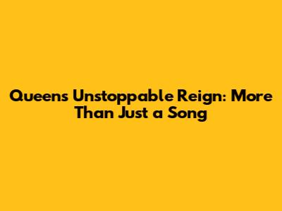 Queen's Unstoppable Reign: More Than Just a Song
